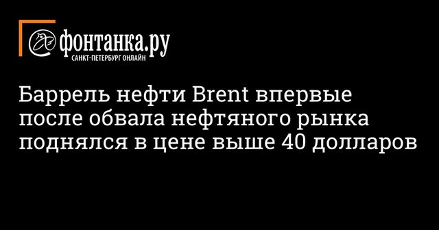 Баррель нефти Brent впервые после обвала нефтяного рынка поднялся в цене выше 40 долларов