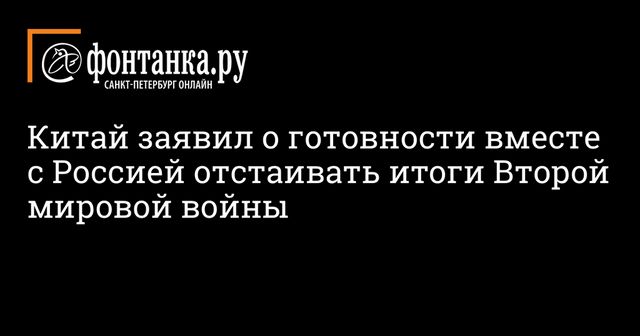 Китай заявил о готовности вместе с Россией отстаивать итоги Второй мировой войны