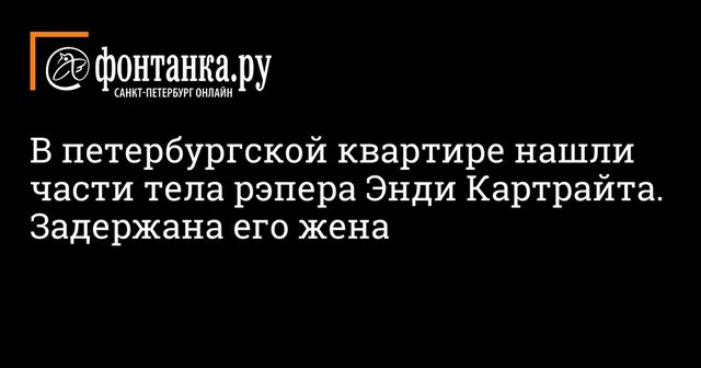 Части тела рэпера Энди Картрайта нашли в квартире в Петербурге