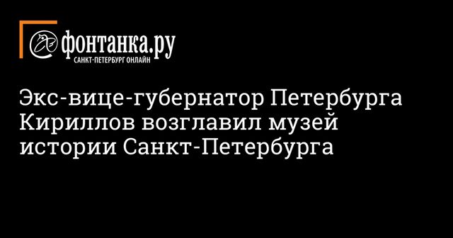 Главой музея истории Петербурга назначен бывший вице-губернатор Кириллов