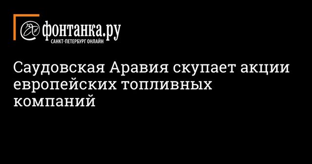 Саудовская Аравия скупает акции европейских топливных компаний