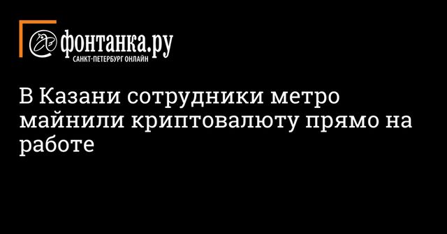 Сотрудники казанского метро майнили криптовалюту за счет организации
