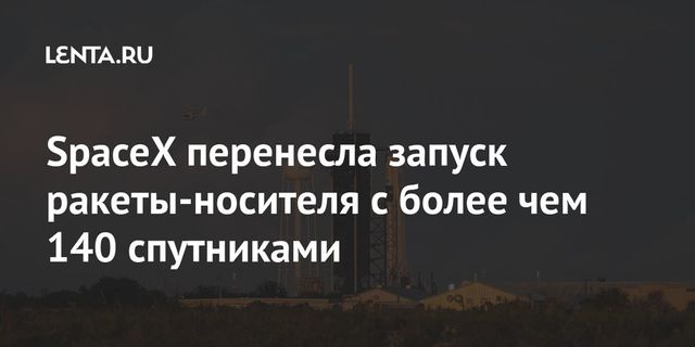 SpaceX отложила запуск ракеты с более чем 140 спутниками
