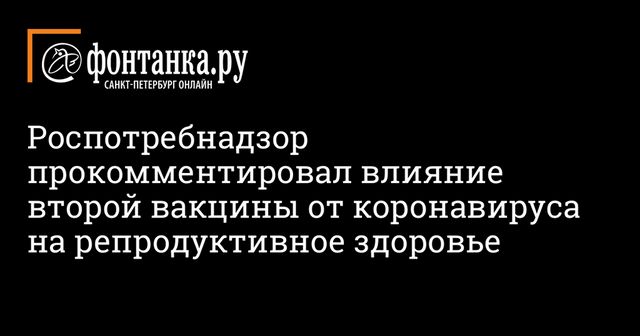 Роспотребнадзор прокомментировал влияние второй вакцины от коронавируса на репродуктивное здоровье
