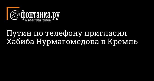 Путин по телефону пригласил Хабиба Нурмагомедова в Кремль