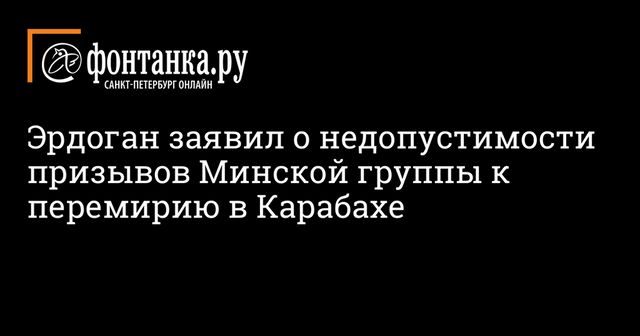 Эрдоган заявил о недопустимости призывов Минской группы к перемирию в Карабахе