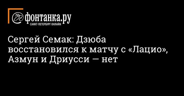 Сергей Семак: Дзюба восстановился к матчу с «Лацио», Азмун и Дриусси — нет