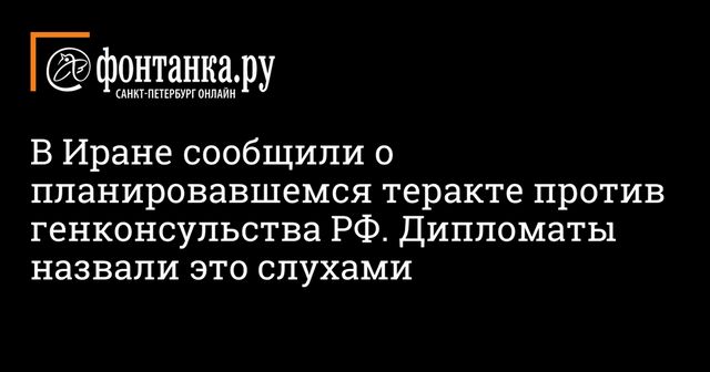 Посольство РФ в Иране опровергло данные о попытке теракта в генконсульстве
