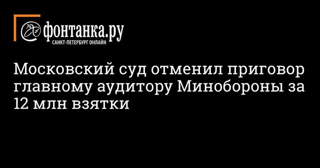 Суд отменил приговор осужденному на десять лет экс-чиновнику Минобороны