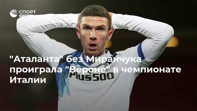 ″Аталанта” без Миранчука проиграла ”Вероне” в чемпионате Италии