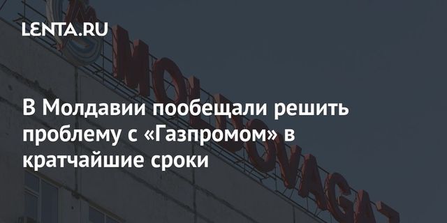 Молдавия пообещала решить проблему с Газпромом в кратчайшие сроки
