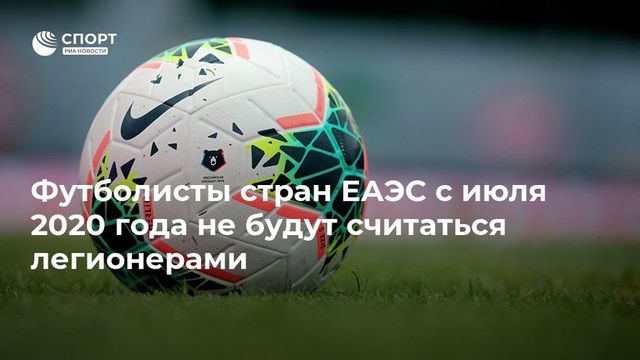 Футболисты из стран ЕАЭС не будут считаться легионерами в России