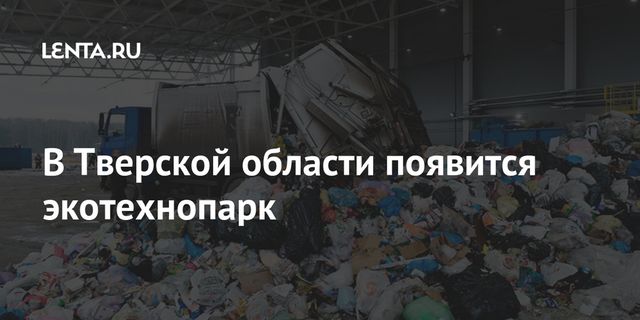 В Тверской области появится экотехнопарк