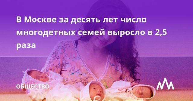 Количество многодетных семей в Москве выросло в 2,5 раза за 10 лет