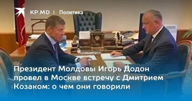 Президент Молдовы Игорь Додон провел в Москве встречу с Дмитрием Козаком: о чем они говорили