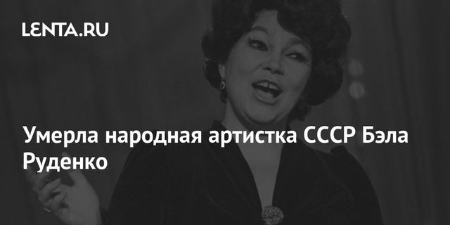 Умерла оперная певица Бэла Руденко