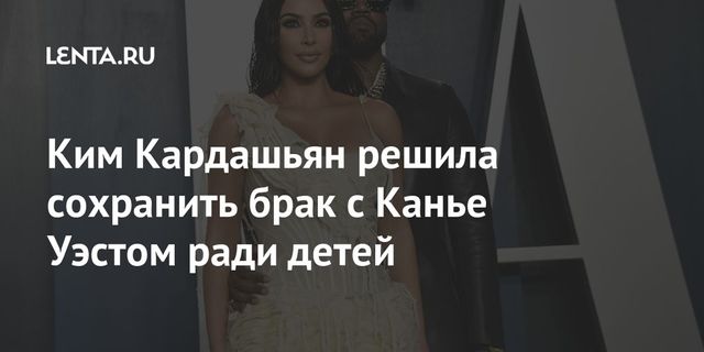 Ким Кардашьян решила сохранить брак с Канье Уэстом ради детей
