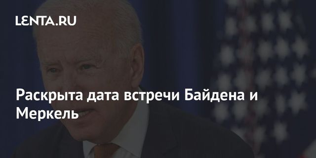 Байден проведет встречу с Меркель в Вашингтоне 15 июля