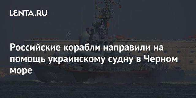 Российский ракетный катер вышел на помощь дрейфующему украинскому судну
