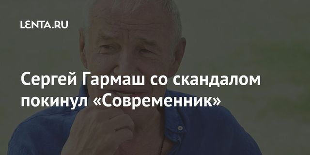 Сергей Гармаш заявил об уходе из театра «Современник»