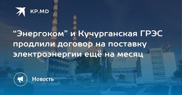 ″Энергоком” и Кучурганская ГРЭС продлили договор на поставку электроэнергии еще на месяц