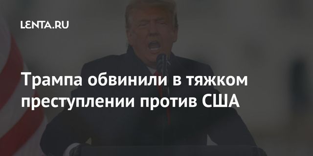 Противники Трампа обвинили его в тяжком преступлении против США