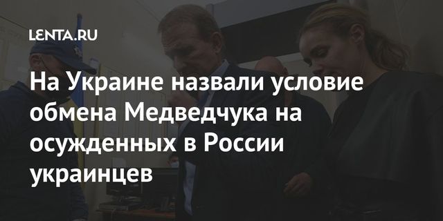 На Украине уже строят планы обмена Медведчука в Россию