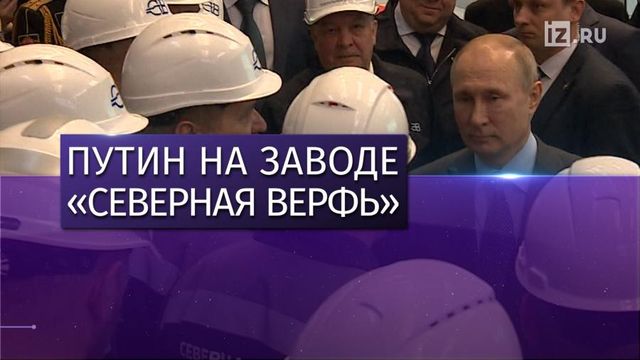 Путин посетил завод Северная верфь