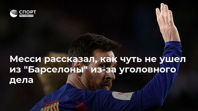 Месси рассказал, как чуть не ушел из ”Барселоны” из-за уголовного дела