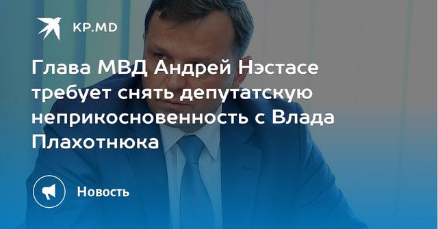 Глава МВД Андрей Нэстасе потребовал лишить Влада Плахотнюка депутатской неприкосновенности