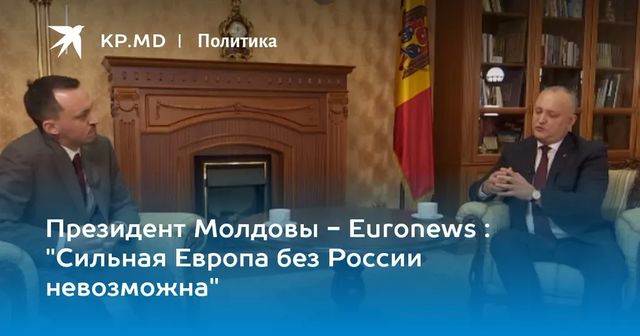 Игорь Додон для Euronews: Европа может быть сильнее только с Россией