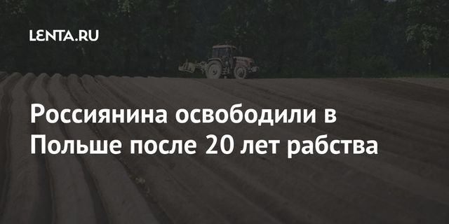 Россиянин 23 года провёл в рабстве на ферме в Польше