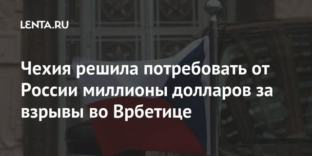 Чехия потребует от России миллиард крон за взрывы во Врбетице