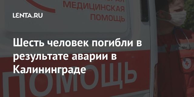 Шесть человек погибли в результате аварии в Калининграде