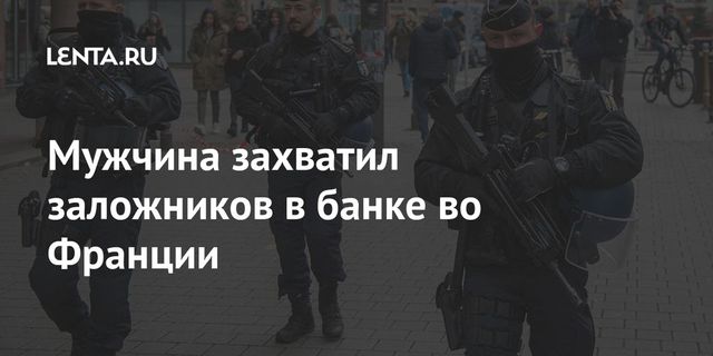 Мужчина захватил заложников в банке во Франции