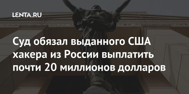 Осужденного в США русского хакера суд обязал выплатить компенсацию $20 млн