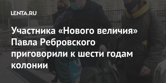 Суд приговорил к шести годам колонии Павла Ребровского, отказавшегося от признательных показаний по делу «Нового величия»