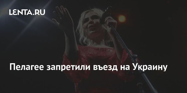 Пелагее запретили въезд на Украину