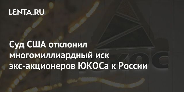 Суд США отклонил многомиллиардный иск экс-акционеров ЮКОСа к России