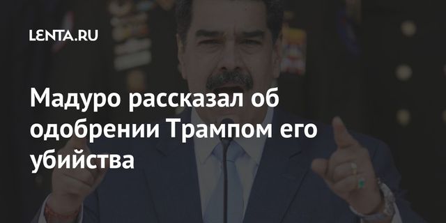 Мадуро считает, что Трамп дал согласие на его убийство