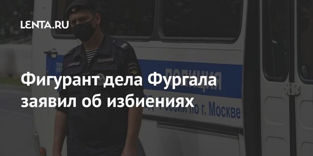 Фигурант дела Фургала заявил об избиениях