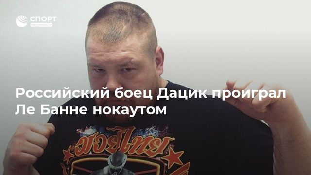 Дацик проиграл французскому кикбоксеру Жерому Ле Баннеру