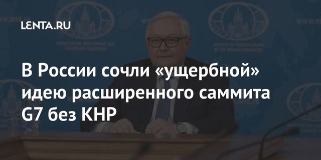 Рябков назвал ущербной идею расширенного саммита G7