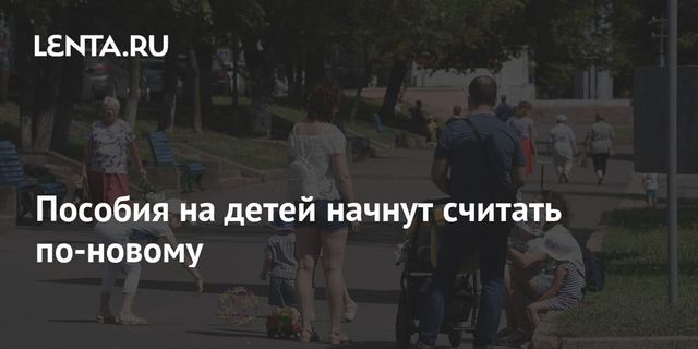Пособия на детей начнут считать по-новому