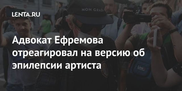 Адвокат Ефремова отреагировал на версию об эпилепсии артиста