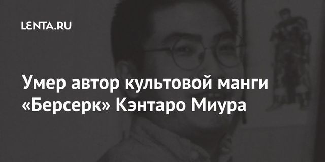 Умер автор культовой манги «Берсерк» Кэнтаро Миура