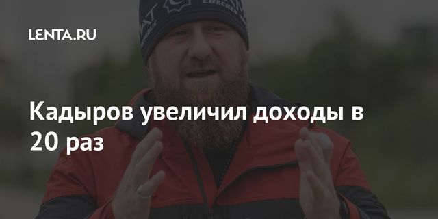Доходы Рамзана Кадыров за год выросли почти в 20 раз