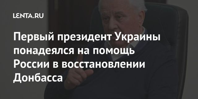Кравчук заявил, что Россия окажет Украине помощь в восстановлении Донбасса