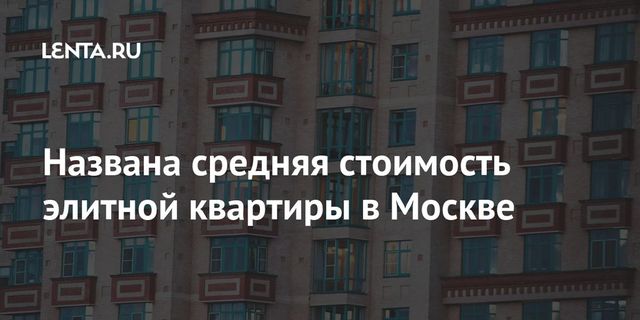 Названа средняя стоимость элитной квартиры в Москве