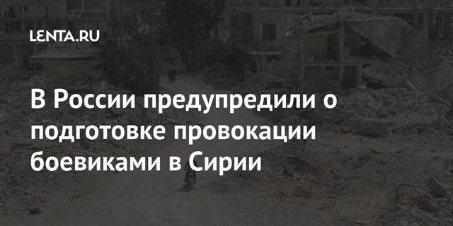 В России предупредили о подготовке провокации боевиками в Сирии